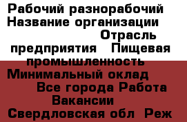 Рабочий-разнорабочий › Название организации ­ Fusion Service › Отрасль предприятия ­ Пищевая промышленность › Минимальный оклад ­ 17 000 - Все города Работа » Вакансии   . Свердловская обл.,Реж г.